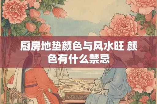 厨房地垫颜色与风水旺 颜色有什么禁忌