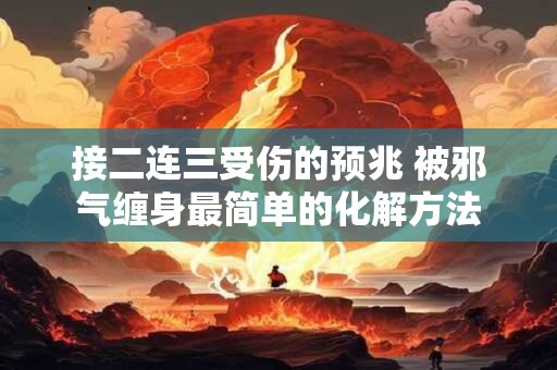 详细阅读:接二连三受伤的预兆 被邪气缠身最简单的化解方法 接二连三受伤的预兆 被邪气缠身最简单的化解方法