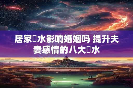 居家風水影响婚姻吗 提升夫妻感情的八大風水