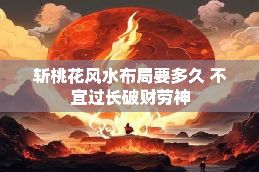 斩桃花风水布局要多久 不宜过长破财劳神