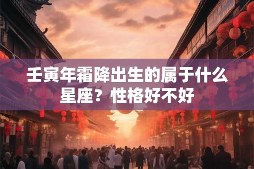 壬寅年霜降出生的属于什么星座？性格好不好