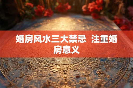 婚房风水三大禁忌  注重婚房意义