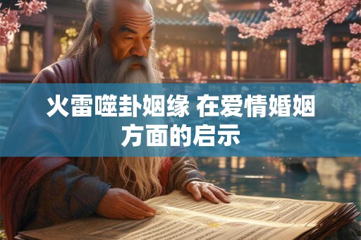 火雷噬卦姻缘 在爱情婚姻方面的启示