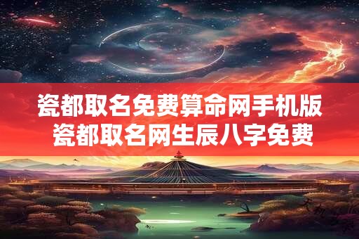 瓷都取名免费算命网手机版 瓷都取名网生辰八字免费取名