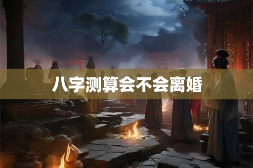 八字测算会不会离婚