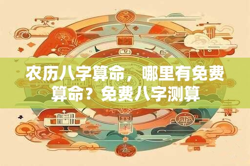 农历八字算命，哪里有免费算命？免费八字测算