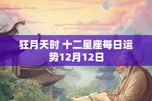 狂月天时 十二星座每日运势12月12日