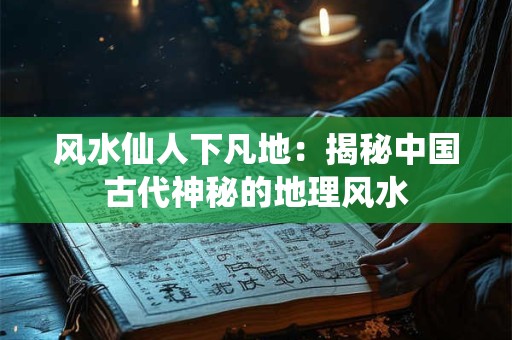 详细阅读:风水仙人下凡地:揭秘中国古代神秘的地理风水 风水仙人下凡地:揭秘中国古代神秘的地理风水