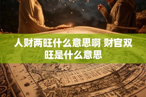 人财两旺什么意思啊 财官双旺是什么意思