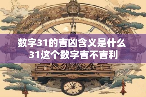 数字31的吉凶含义是什么 31这个数字吉不吉利