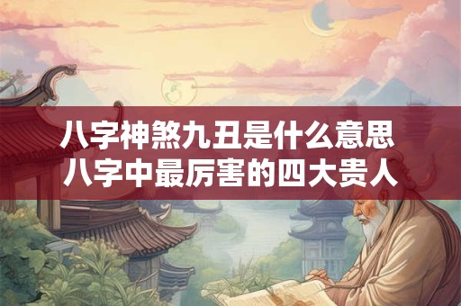 八字神煞九丑是什么意思 八字中最厉害的四大贵人