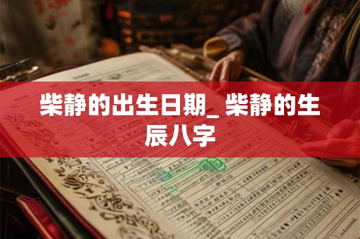 柴静的出生日期_ 柴静的生辰八字