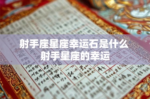 射手座星座幸运石是什么 射手星座的幸运