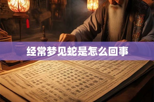 经常梦见蛇是怎么回事