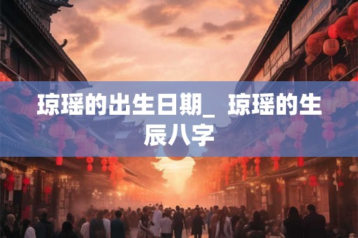 琼瑶的出生日期_  琼瑶的生辰八字