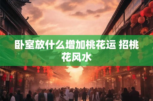 卧室放什么增加桃花运 招桃花风水