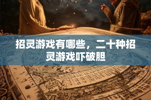 招灵游戏有哪些，二十种招灵游戏吓破胆