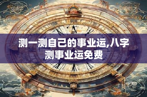测一测自己的事业运,八字测事业运免费
