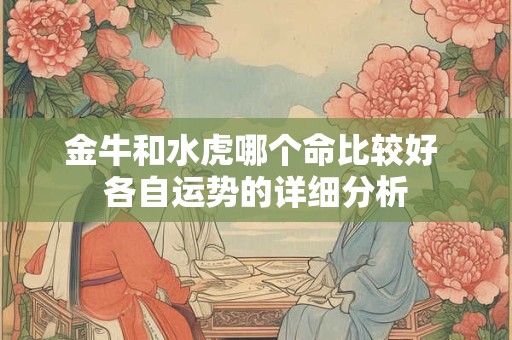 金牛和水虎哪个命比较好 各自运势的详细分析