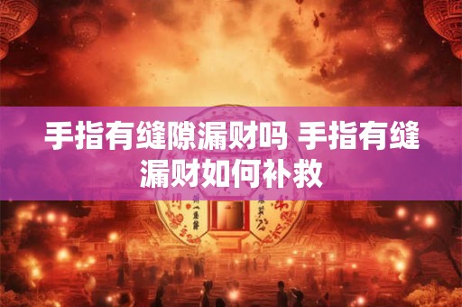 手指有缝隙漏财吗 手指有缝漏财如何补救
