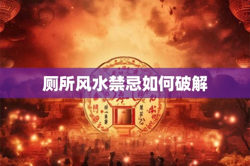 厕所风水禁忌如何破解