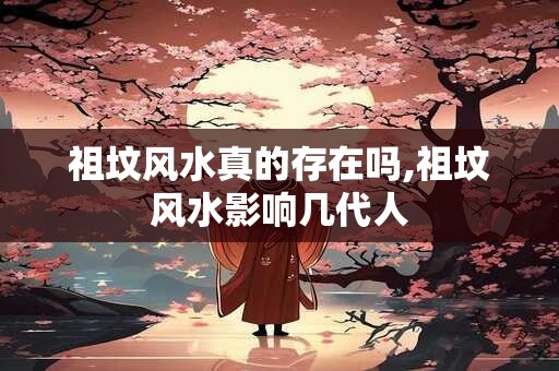 祖坟风水真的存在吗,祖坟风水影响几代人