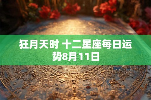 狂月天时 十二星座每日运势8月11日