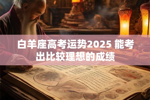 白羊座高考运势2025 能考出比较理想的成绩