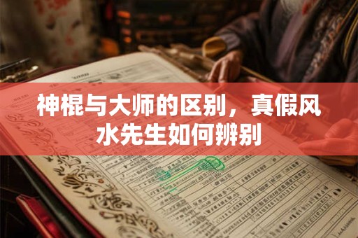 神棍与大师的区别，真假风水先生如何辨别