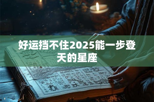好运挡不住2025能一步登天的星座