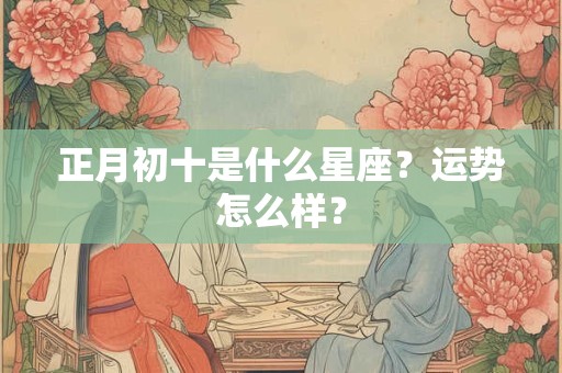正月初十是什么星座？运势怎么样？