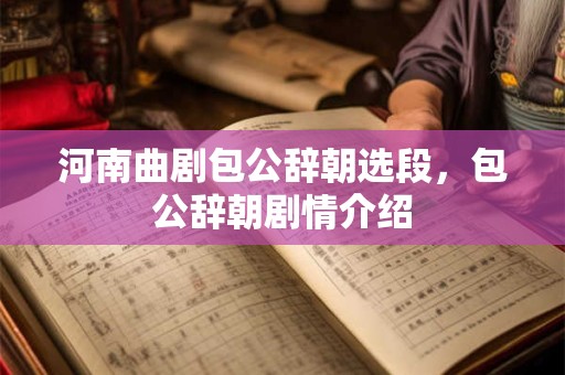 河南曲剧包公辞朝选段，包公辞朝剧情介绍