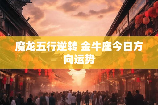 魔龙五行逆转 金牛座今日方向运势