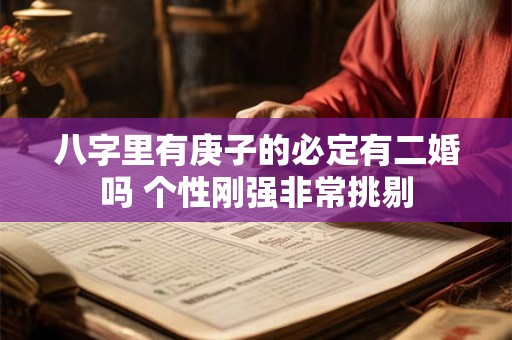 八字里有庚子的必定有二婚吗 个性刚强非常挑剔
