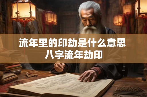 流年里的印劫是什么意思 八字流年劫印