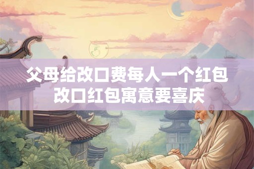 父母给改口费每人一个红包 改口红包寓意要喜庆