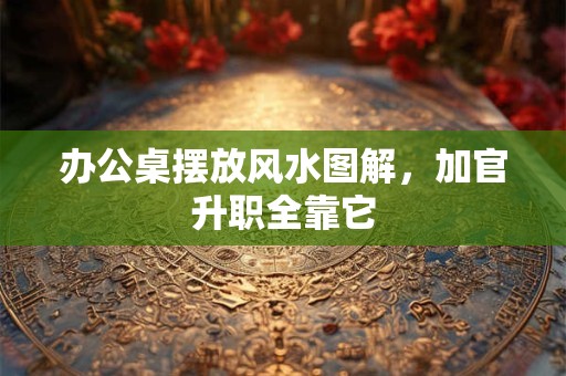 办公桌摆放风水图解，加官升职全靠它