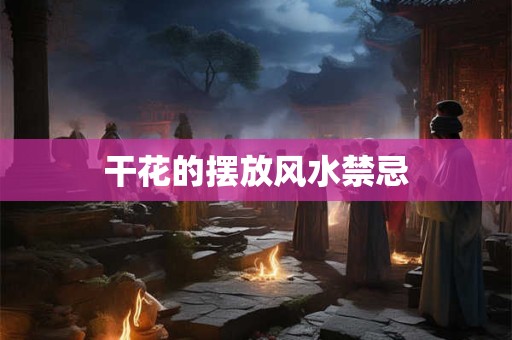 干花的摆放风水禁忌