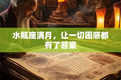 水瓶座满月,让一切困惑都有了答案 水瓶座满月,让一切困惑都有了答案
