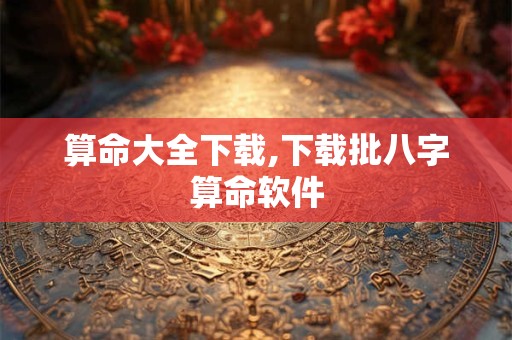 算命大全下载,下载批八字算命软件