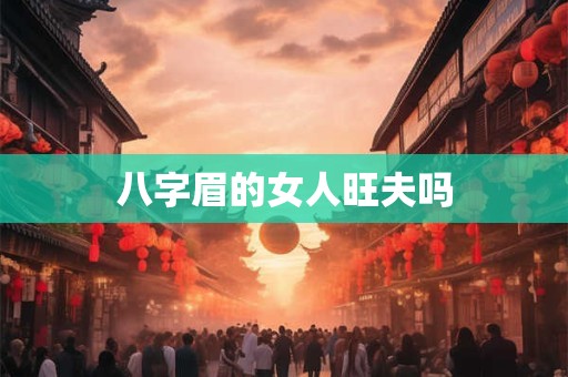 八字眉的女人旺夫吗