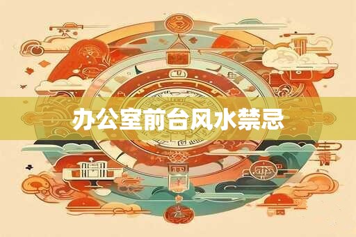 办公室前台风水禁忌