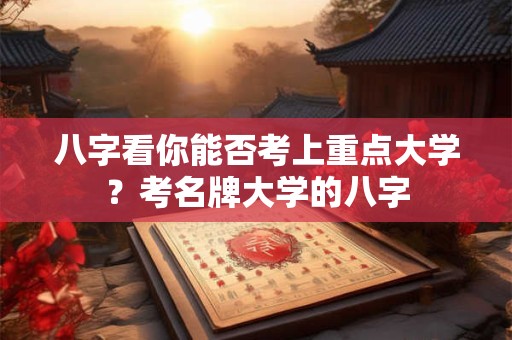 八字看你能否考上重点大学？考名牌大学的八字