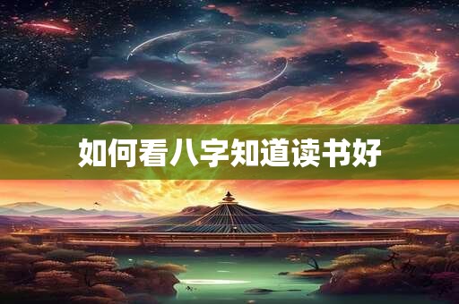 如何看八字知道读书好