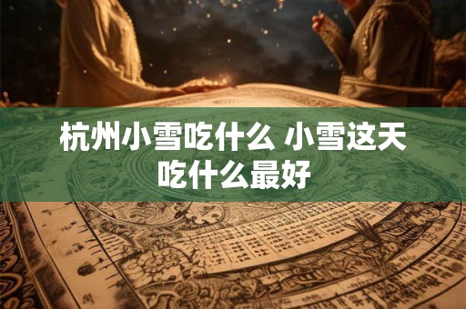 杭州小雪吃什么 小雪这天吃什么最好