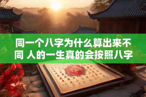 同一个八字为什么算出来不同 人的一生真的会按照八字走吗