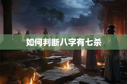 如何判断八字有七杀
