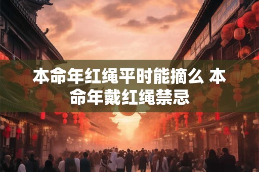 本命年红绳平时能摘么 本命年戴红绳禁忌