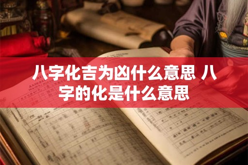 八字化吉为凶什么意思 八字的化是什么意思