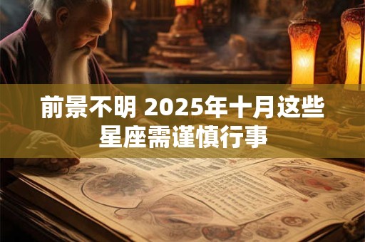 前景不明 2025年十月这些星座需谨慎行事